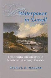 Waterpower in Lowell: Engineering and Industry in Nineteenth-Century