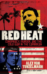 Red Heat: Conspiracy Murder and the Cold War in the Caribbean