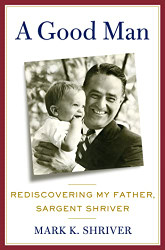 Good Man: Rediscovering My Father Sargent Shriver