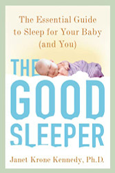 Good Sleeper: The Essential Guide to Sleep for Your Baby--and You