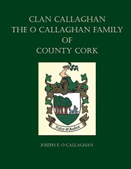 Clan Callaghan: The O Callaghan Family of County Cork A History