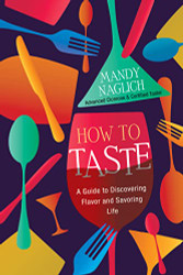 How to Taste: A Guide to Discovering Flavor and Savoring Life