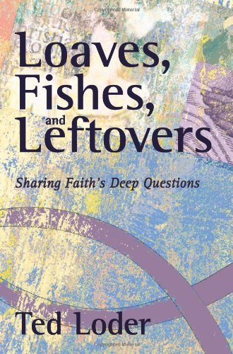 Loaves Fishes And Leftovers: Sharing Faith's Deep Questions Loaves Fishes And Leftovers: Sharing Faith's Deep Questions