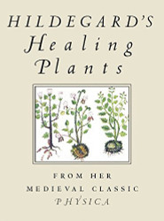 Hildegard's Healing Plants: From Her Medieval Classic Physica
