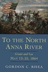 To the North Anna River: Grant and Lee May 13-25 1864