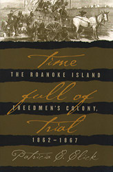 Time Full of Trial: The Roanoke Island Freedmen's Colony 1862-1867
