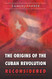 Origins of the Cuban Revolution Reconsidered
