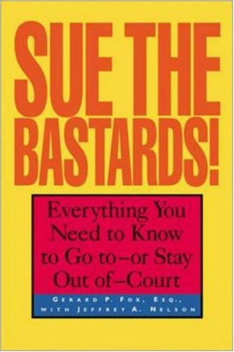 Sue The Bastards! Everything You Need to Know to Go to--or Stay Out