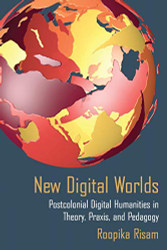 New Digital Worlds: Postcolonial Digital Humanities in Theory Praxis