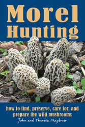 Morel Hunting: How to Find Preserve Care for and Prepare the Wild