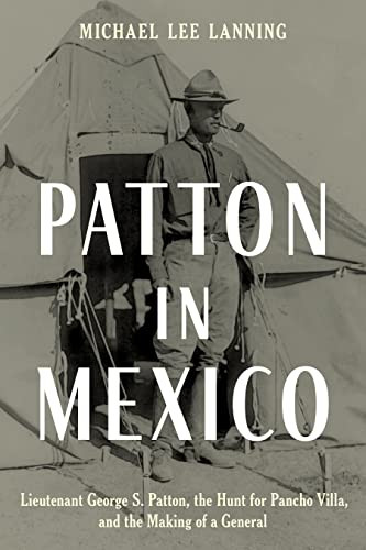 Patton in Mexico: Lieutenant George S. Patton the Hunt for Pancho