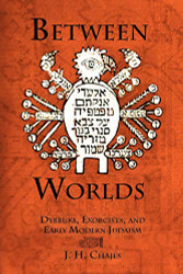 Between Worlds: Dybbuks Exorcists and Early Modern Judaism