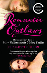 Romantic Outlaws: The Extraordinary Lives of Mary Wollstonecraft