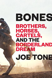 Bones: Brothers Horses Cartels and the Borderland Dream