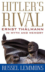 Hitler's Rival: Ernst Thalmann in Myth and Memory