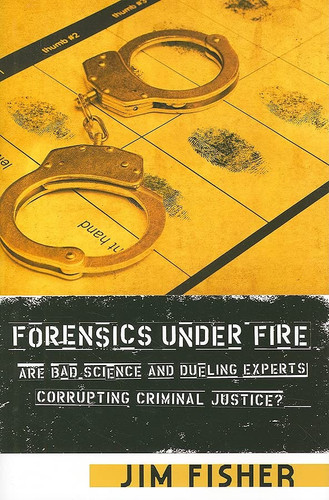 Forensics Under Fire: Are Bad Science and Dueling Experts Corrupting