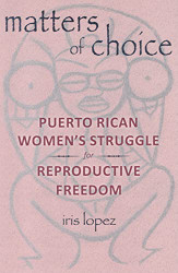 Matters of Choice: Puerto Rican Women's Struggle for Reproductive