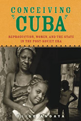 Conceiving Cuba: Reproduction Women and the State in the Post-Soviet