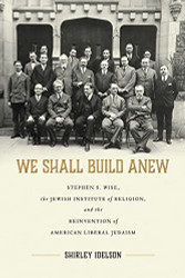 We Shall Build Anew: Stephen S. Wise the Jewish Institute