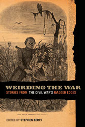 Weirding the War: Stories from the Civil War's Ragged Edges