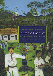 Intimate Enemies: Landowners Power and Violence in Chiapas