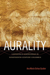 Aurality: Listening and Knowledge in Nineteenth-Century Colombia