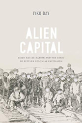 Alien Capital: Asian Racialization and the Logic of Settler Colonial