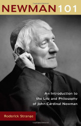 Newman 101: An Introduction to the Life and Philosophy of John