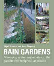 Rain Gardens: Managing Water Sustainably in the Garden and Designed