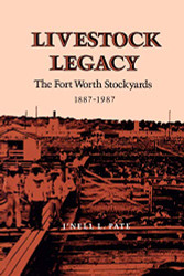 Livestock Legacy: The Fort Worth Stockyards 1887-1987 Volume 27