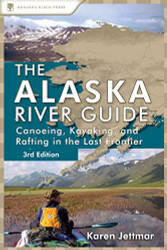 Alaska River Guide: Canoeing Kayaking and Rafting in the Last