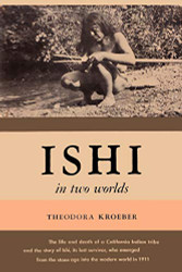 Ishi in Two Worlds A Biography of the Last Wild Indian in North