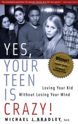 Yes Your Teen is Crazy! Loving Your Kid Without Losing Your Mind