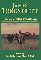 James Longstreet: The Man The Soldier The Controversy