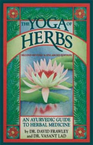 Yoga of Herbs: An Ayurvedic Guide to Herbal Medicine