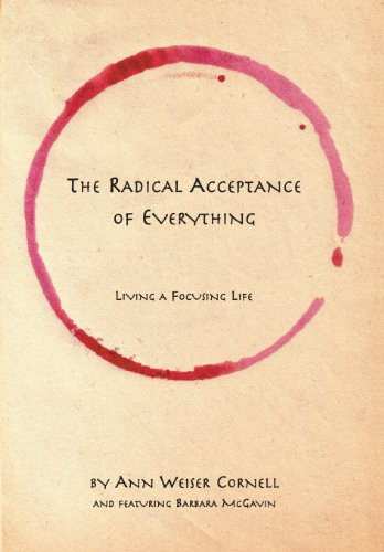 Radical Acceptance of Everything: Living a Focusing Life