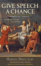 Give Speech A Chance: Heretical Essays On What You Can't Say or Even
