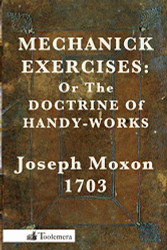 Mechanick Exercises: Or the Doctrine of Handy-Works