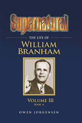 Supernatural - The Life of William Branham Volume 3 (Book 6)