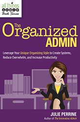 Organized Admin: Leverage Your Unique Organizing Style to Create