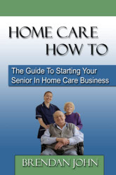 HOME CARE HOW TO - The Guide To Starting Your Senior In Home Care