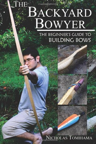 Backyard Bowyer: The Beginner's Guide to Building Bows