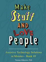 Assistive Technology Solutions in Minutes Book III - Make Stuff