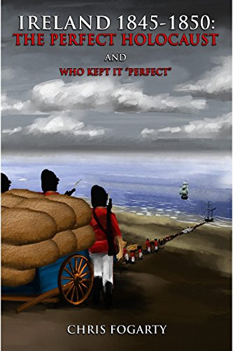 Ireland 1845-1850: the Perfect Holocaust and Who Kept it Perfect."
