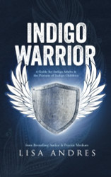 Indigo Warrior - A Guide For Indigo Adults & The Parents Of Indigo