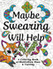 Maybe Swearing Will Help: Adult Coloring Book