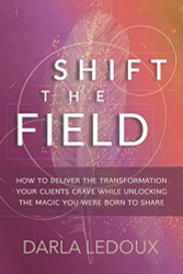 Shift the Field: How to Deliver the Transformation Your Clients Crave