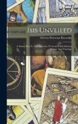 Isis Unveiled: A Master Key To The Mysteries Of Ancient And Modern