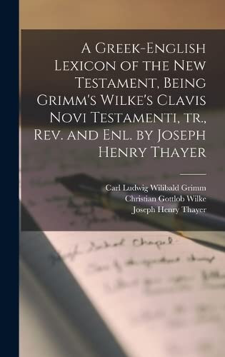 Greek-English Lexicon of the New Testament Being Grimm's Wilke's