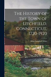 History of the Town of Litchfield Connecticut 1720-1920